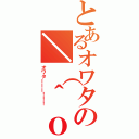 とあるオワタの＼（＾ｏ＾）／（オワターーー！！！）