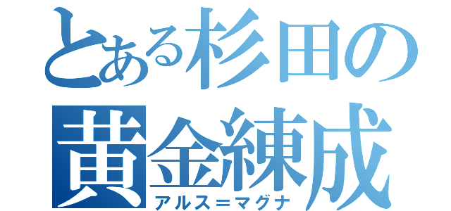 とある杉田の黄金練成（アルス＝マグナ）