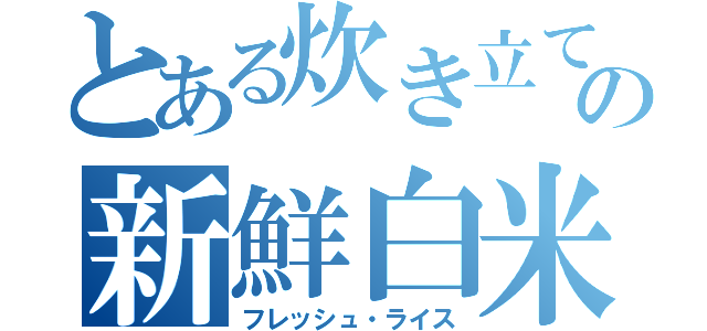 とある炊き立ての新鮮白米（フレッシュ・ライス）