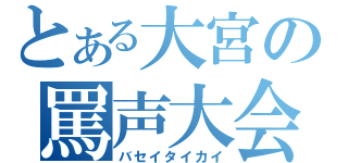 とある大宮の罵声大会（バセイタイカイ）