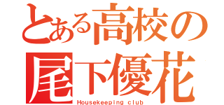 とある高校の尾下優花（Ｈｏｕｓｅｋｅｅｐｉｎｇ ｃｌｕｂ）