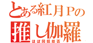 とある紅月Ｐの推し伽羅（ほぼ同担拒否）