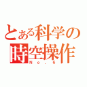 とある科学の時空操作（Ｎｏ．６）