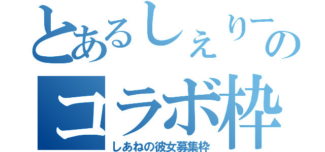 とあるしぇりーのコラボ枠（しあねの彼女募集枠）