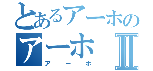 とあるアーホのアーホⅡ（アーホ）