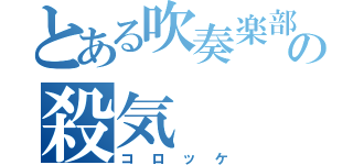 とある吹奏楽部の殺気（コロッケ）