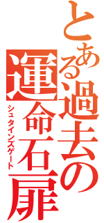 とある過去の運命石扉（シュタインズゲート）