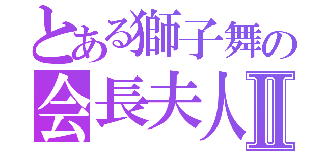 とある獅子舞の会長夫人Ⅱ（）