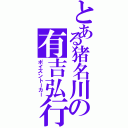 とある猪名川の有吉弘行（ポイズントーカー）