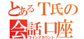 とあるＴ氏の会話口座（ラインアカウント）