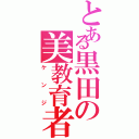 とある黒田の美教育者（ケンジ）