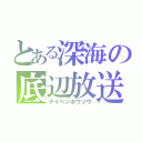 とある深海の底辺放送（テイヘンホウソウ）