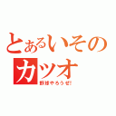 とあるいそのカツオ（野球やろうぜ！）