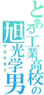 とある工業高校の旭光学男（サカキモト）