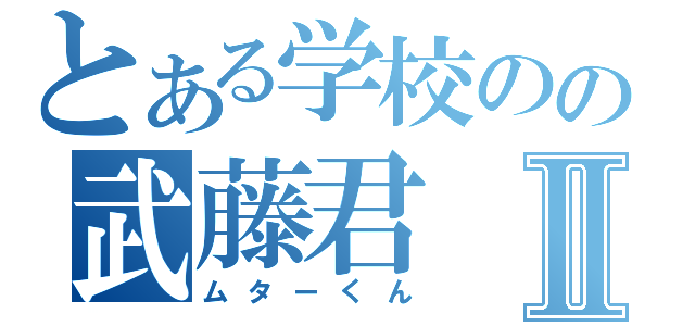 とある学校のの武藤君Ⅱ（ムターくん）