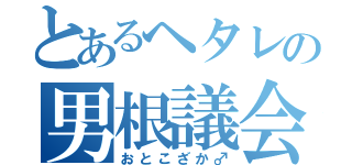 とあるヘタレの男根議会（おとこざか♂）