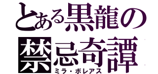 とある黒龍の禁忌奇譚（ミラ・ボレアス）