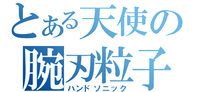 とある天使の腕刃粒子（ハンドソニック）