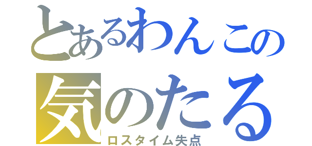 とあるわんこの気のたるみ（ロスタイム失点）