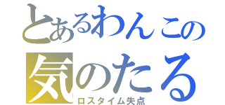 とあるわんこの気のたるみ（ロスタイム失点）