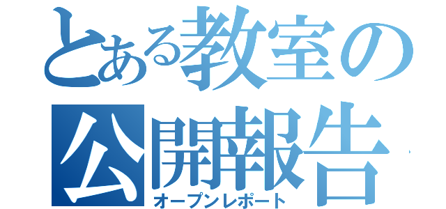 とある教室の公開報告（オープンレポート）