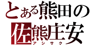 とある熊田の佐熊庄安（アシサク）