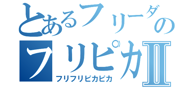 とあるフリーダムのフリピカⅡ（フリフリピカピカ）