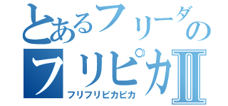 とあるフリーダムのフリピカⅡ（フリフリピカピカ）