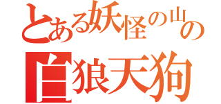 とある妖怪の山の白狼天狗（）