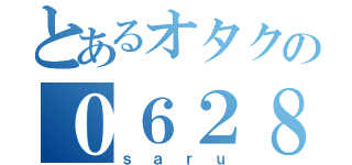 とあるオタクの０６２８（ｓａｒｕ）