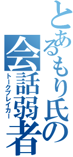 とあるもり氏の会話弱者（トークブレイカー）