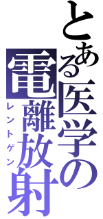 とある医学の電離放射線（レントゲン）