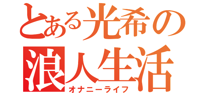 とある光希の浪人生活（オナニーライフ）