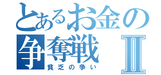 とあるお金の争奪戦Ⅱ（貧乏の争い）