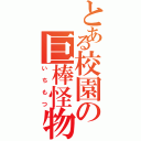 とある校園の巨棒怪物（いちもつ）