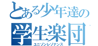 とある少年達の学生楽団（ユニゾンレゾナンス）