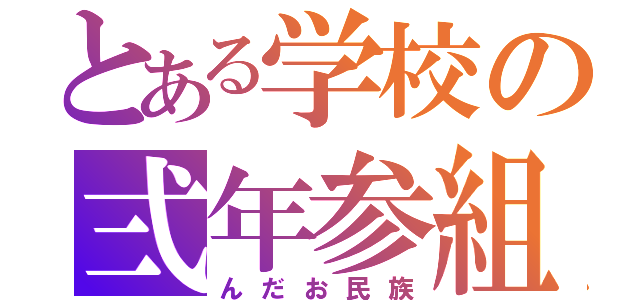 とある学校の弍年参組（んだお民族）