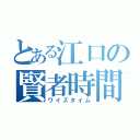 とある江口の賢者時間（ワイズタイム）