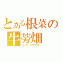 とある根菜の牛蒡畑（バーダックプラント）