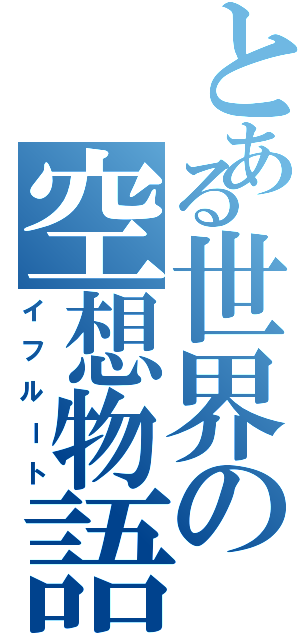 とある世界の空想物語（イフルート）