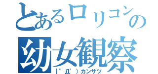 とあるロリコンの幼女観察（｜゜Д゜）カンサツ）