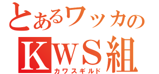 とあるワッカのＫＷＳ組合部屋（カワスギルド）