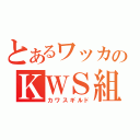 とあるワッカのＫＷＳ組合部屋（カワスギルド）