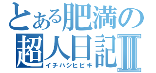 とある肥満の超人日記Ⅱ（イチハシヒビキ）