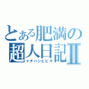 とある肥満の超人日記Ⅱ（イチハシヒビキ）