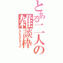 とある二人の雑談枠（なにをはなそうか）