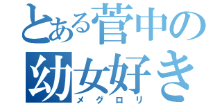 とある菅中の幼女好き（メグロリ）