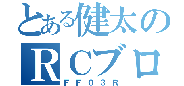 とある健太のＲＣブログ（ＦＦ０３Ｒ）