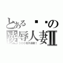 とある嘟嘟の凌辱人妻Ⅱ（３００毫升連射！）