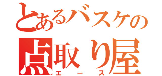 とあるバスケの点取り屋（エース）